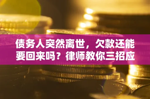 北京债务人突然离世，欠款还能要回来吗？律师教你三招应对