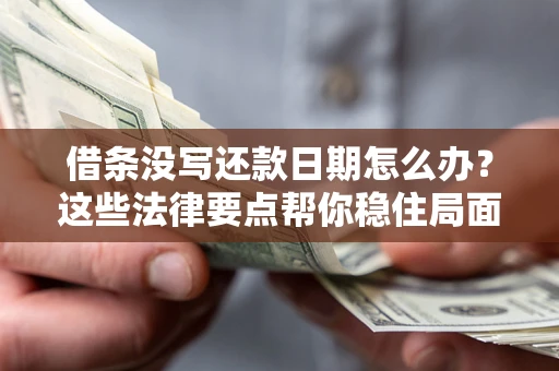北京借条没写还款日期怎么办?这些法律要点帮你稳住局面 北京借条没写还款日期怎么办?这些法律要点帮你稳住局面