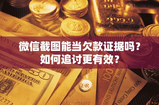 北京微信截图能当欠款证据吗?如何追讨更有效? 北京微信截图能当欠款证据吗?如何追讨更有效?