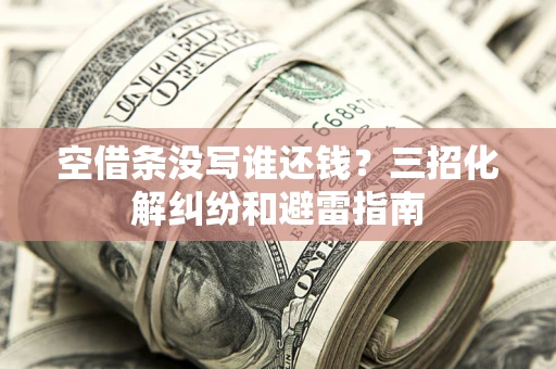 北京空借条没写谁还钱？三招化解纠纷和避雷指南