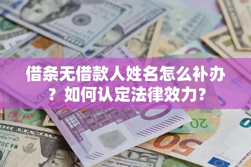 北京借条无借款人姓名怎么补办?如何认定法律效力? 北京借条无借款人姓名怎么补办?如何认定法律效力?