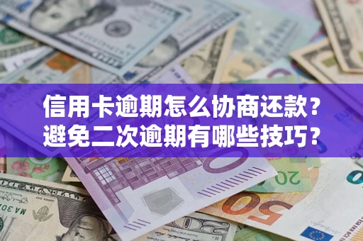 北京信用卡逾期怎么协商还款？避免二次逾期有哪些技巧？