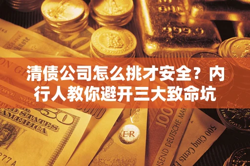 北京清债公司怎么挑才安全？内行人教你避开三大致命坑