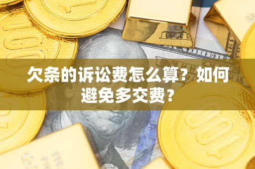 北京欠条的诉讼费怎么算?如何避免多交费? 北京欠条的诉讼费怎么算?如何避免多交费?
