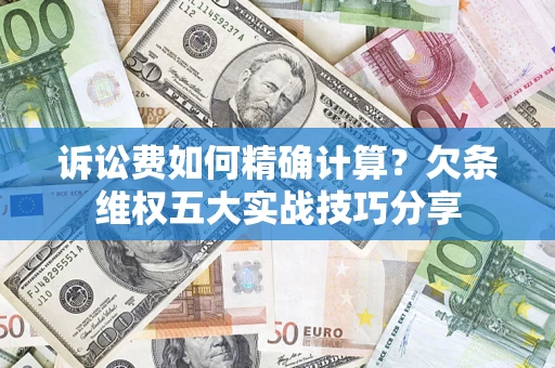 北京诉讼费如何精确计算?欠条维权五大实战技巧分享 北京诉讼费如何精确计算?欠条维权五大实战技巧分享
