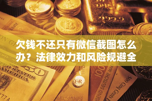 北京欠钱不还只有微信截图怎么办?法律效力和风险规避全解析 北京欠钱不还只有微信截图怎么办?法律效力和风险规避全解析