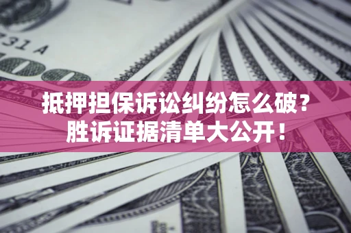 北京抵押担保诉讼纠纷怎么破?胜诉证据清单大公开! 北京抵押担保诉讼纠纷怎么破?胜诉证据清单大公开!