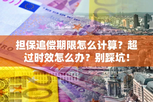 北京担保追偿期限怎么计算?超过时效怎么办?别踩坑! 北京担保追偿期限怎么计算?超过时效怎么办?别踩坑!