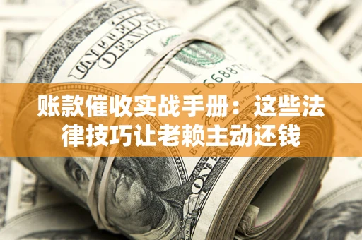 北京账款催收实战手册：这些法律技巧让老赖主动还钱