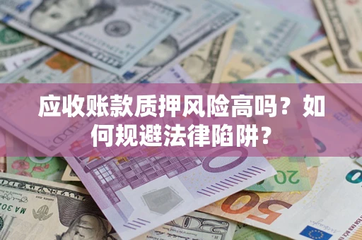 北京应收账款质押风险高吗？如何规避法律陷阱？