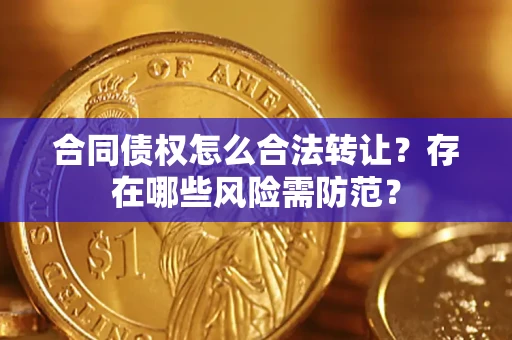 北京合同债权怎么合法转让?存在哪些风险需防范? 北京合同债权怎么合法转让?存在哪些风险需防范?