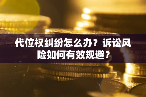 北京代位权纠纷怎么办?诉讼风险如何有效规避? 北京代位权纠纷怎么办?诉讼风险如何有效规避?