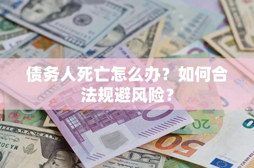 北京债务人死亡怎么办?如何合法规避风险? 北京债务人死亡怎么办?如何合法规避风险?