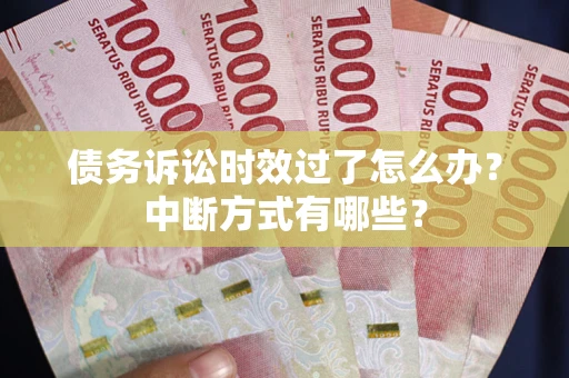 北京债务诉讼时效过了怎么办?中断方式有哪些? 北京债务诉讼时效过了怎么办?中断方式有哪些?