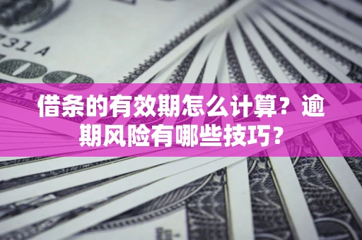 北京借条的有效期怎么计算?逾期风险有哪些技巧? 北京借条的有效期怎么计算?逾期风险有哪些技巧?