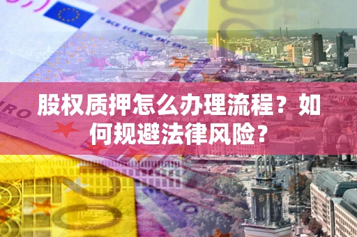 北京股权质押怎么办理流程?如何规避法律风险? 北京股权质押怎么办理流程?如何规避法律风险?