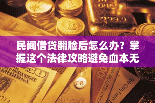 北京民间借贷翻脸后怎么办？掌握这个法律攻略避免血本无归