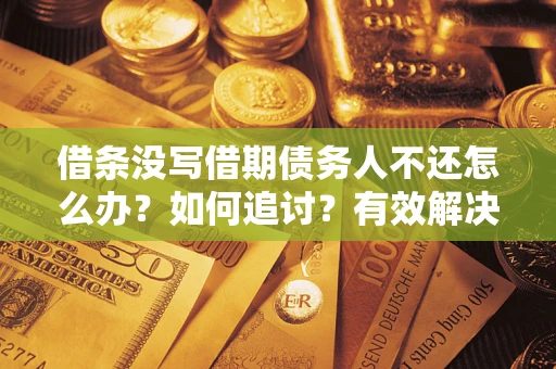 北京借条没写借期债务人不还怎么办？如何追讨？有效解决方案！