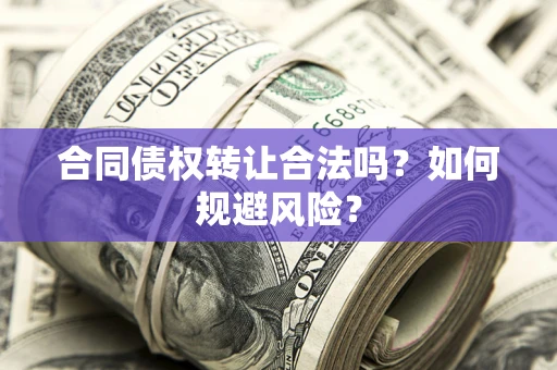 北京合同债权转让合法吗?如何规避风险? 北京合同债权转让合法吗?如何规避风险?