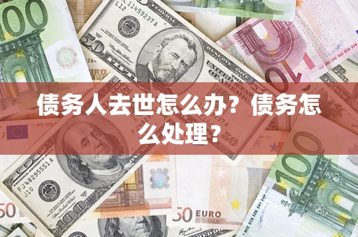 北京债务人去世怎么办？债务怎么处理？