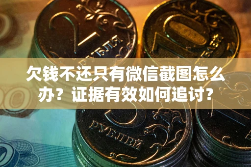 北京欠钱不还只有微信截图怎么办?证据有效如何追讨? 北京欠钱不还只有微信截图怎么办?证据有效如何追讨?