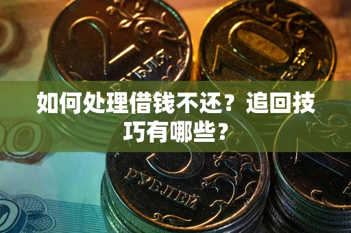 北京如何处理借钱不还?追回技巧有哪些? 北京如何处理借钱不还?追回技巧有哪些?