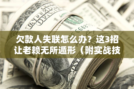 北京欠款人失联怎么办?这3招让老赖无所遁形(附实战技巧) 北京欠款人失联怎么办?这3招让老赖无所遁形(附实战技巧)