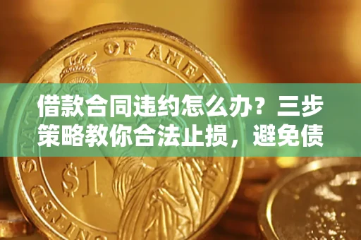 北京借款合同违约怎么办?三步策略教你合法止损,避免债务危机升级 北京借款合同违约怎么办?三步策略教你合法止损,避免债务危机升级
