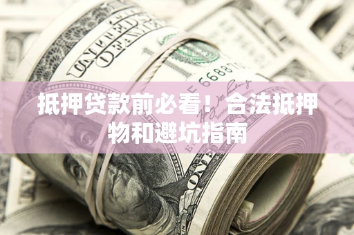 北京抵押贷款前必看！合法抵押物和避坑指南