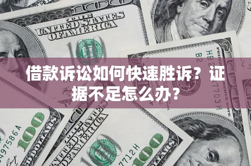 北京借款诉讼如何快速胜诉?证据不足怎么办? 北京借款诉讼如何快速胜诉?证据不足怎么办?