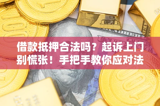 北京借款抵押合法吗?起诉上门别慌张!手把手教你应对法律程序 北京借款抵押合法吗?起诉上门别慌张!手把手教你应对法律程序