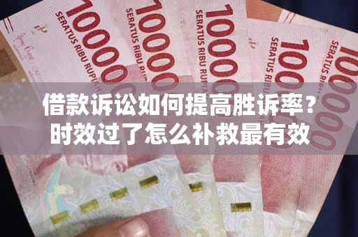 北京借款诉讼如何提高胜诉率？时效过了怎么补救最有效