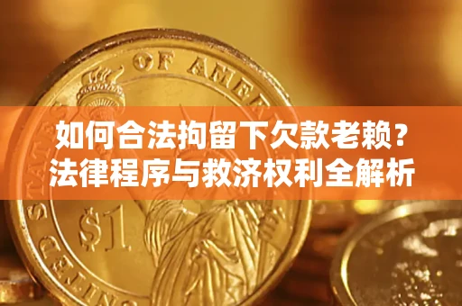 北京如何合法拘留下欠款老赖?法律程序与救济权利全解析 北京如何合法拘留下欠款老赖?法律程序与救济权利全解析
