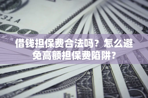 北京借钱担保费合法吗？怎么避免高额担保费陷阱？