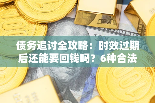 北京债务追讨全攻略:时效过期后还能要回钱吗?6种合法手段助你维权 北京债务追讨全攻略:时效过期后还能要回钱吗?6种合法手段助你维权