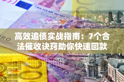 北京高效追债实战指南:7个合法催收诀窍助你快速回款 北京高效追债实战指南:7个合法催收诀窍助你快速回款