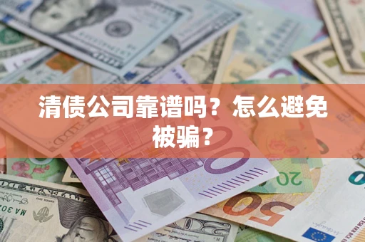 北京清债公司靠谱吗?怎么避免被骗? 北京清债公司靠谱吗?怎么避免被骗?