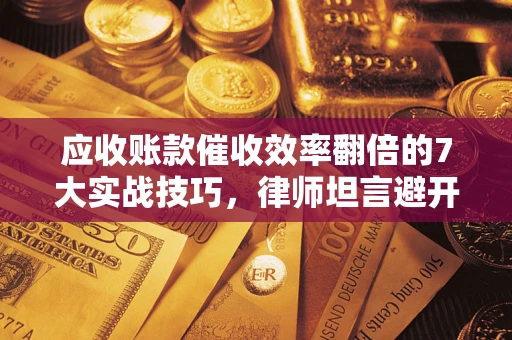 北京应收账款催收效率翻倍的7大实战技巧,律师坦言避开这些法律雷区最关键 北京应收账款催收效率翻倍的7大实战技巧,律师坦言避开这些法律雷区最关键