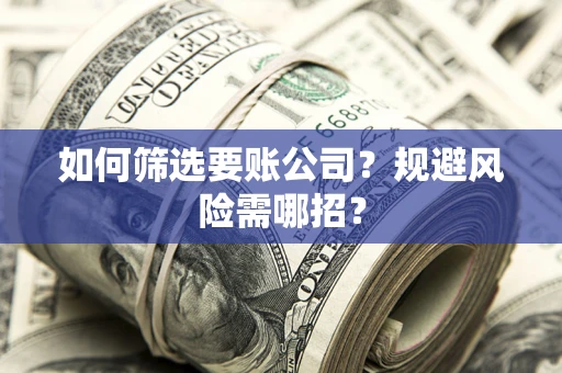 北京如何筛选要账公司?规避风险需哪招? 北京如何筛选要账公司?规避风险需哪招?