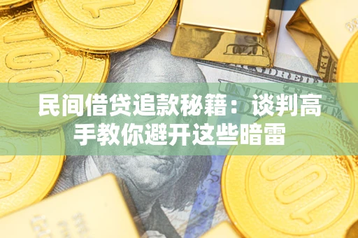 北京民间借贷追款秘籍:谈判高手教你避开这些暗雷 北京民间借贷追款秘籍:谈判高手教你避开这些暗雷