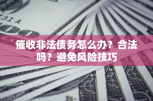 北京催收非法债务怎么办?合法吗?避免风险技巧 北京催收非法债务怎么办?合法吗?避免风险技巧