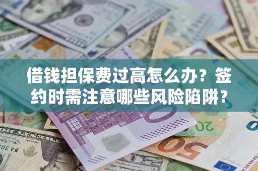 北京借钱担保费过高怎么办?签约时需注意哪些风险陷阱? 北京借钱担保费过高怎么办?签约时需注意哪些风险陷阱?