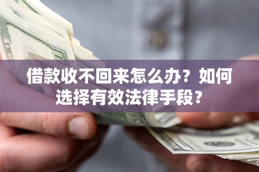 北京借款收不回来怎么办?如何选择有效法律手段? 北京借款收不回来怎么办?如何选择有效法律手段?