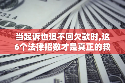 北京当起诉也追不回欠款时,这6个法律招数才是真正的救命稻草 北京当起诉也追不回欠款时,这6个法律招数才是真正的救命稻草