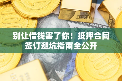 北京别让借钱害了你!抵押合同签订避坑指南全公开 北京别让借钱害了你!抵押合同签订避坑指南全公开